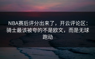 NBA赛后评分出来了，开云评论区：骑士最该被夸的不是欧文，而是无球跑动