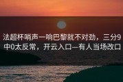 法超杯哨声一响巴黎就不对劲，三分9中0太反常，开云入口—有人当场改口
