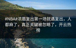 #NBA#浓眉复出第一场就遇复出，人都麻了，真正关键被忽略了，开云热榜