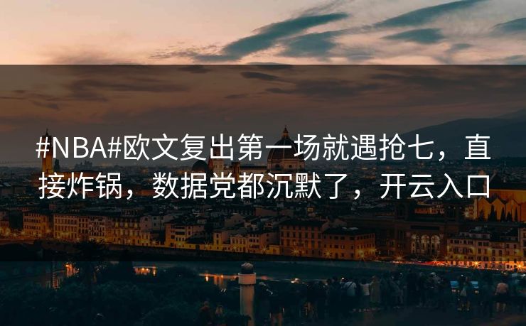 #NBA#欧文复出第一场就遇抢七，直接炸锅，数据党都沉默了，开云入口-第1张图片-开云体育官方网站登录 - 用户专属入口