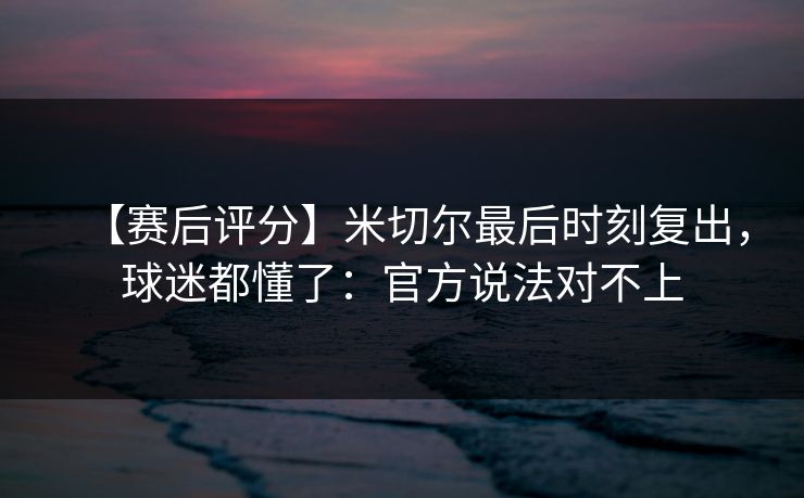 【赛后评分】米切尔最后时刻复出，球迷都懂了：官方说法对不上-第1张图片-开云体育官方网站登录 - 用户专属入口